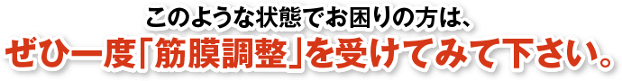 このような状態でお困りの方は、ぜひ一度「筋膜調整」を受けてみて下さい。